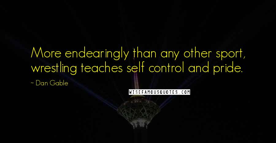 Dan Gable Quotes: More endearingly than any other sport, wrestling teaches self control and pride.