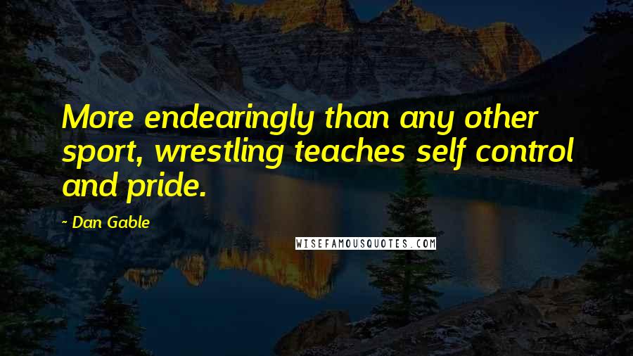 Dan Gable Quotes: More endearingly than any other sport, wrestling teaches self control and pride.