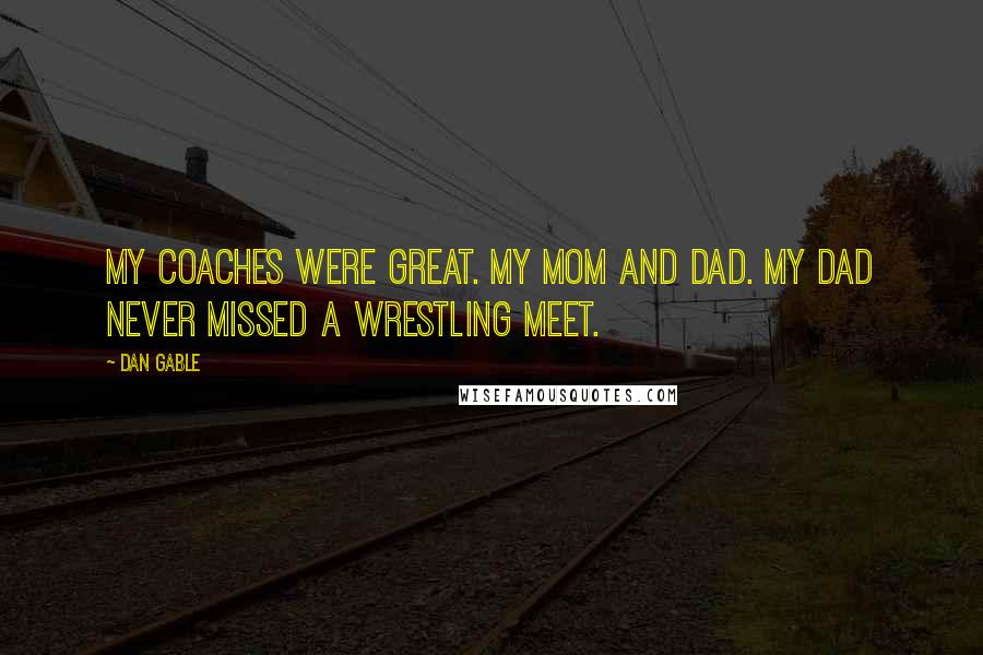 Dan Gable Quotes: My coaches were great. My mom and dad. My dad never missed a wrestling meet.