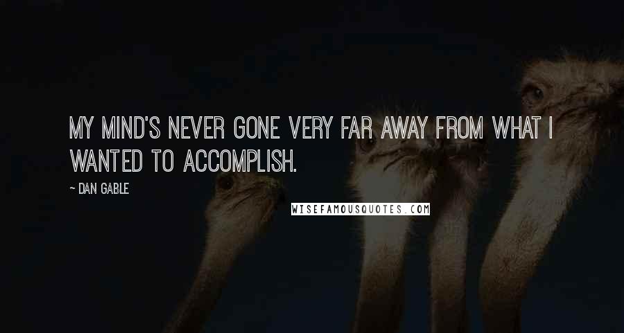 Dan Gable Quotes: My mind's never gone very far away from what I wanted to accomplish.
