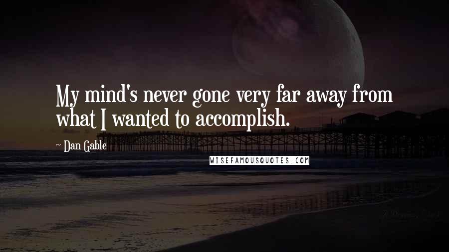 Dan Gable Quotes: My mind's never gone very far away from what I wanted to accomplish.
