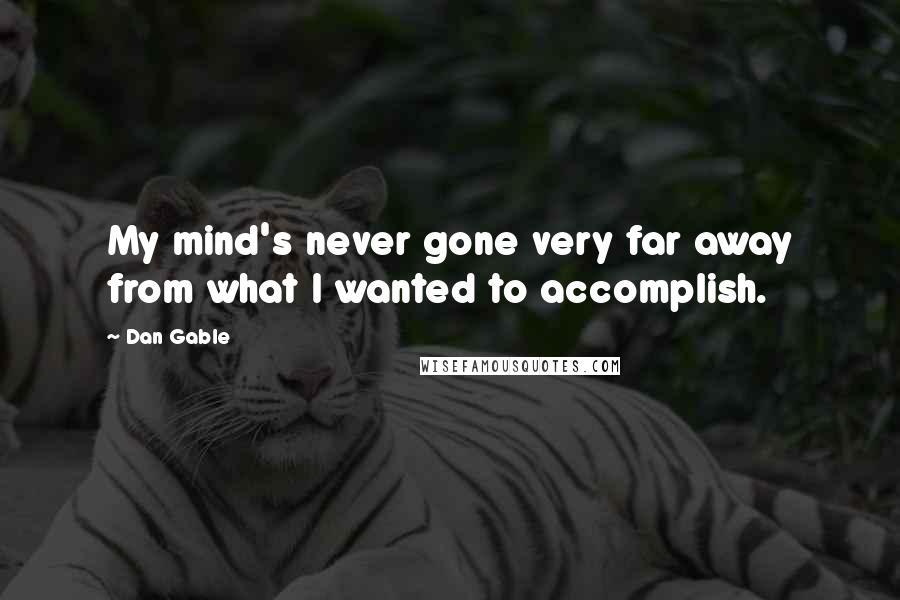 Dan Gable Quotes: My mind's never gone very far away from what I wanted to accomplish.