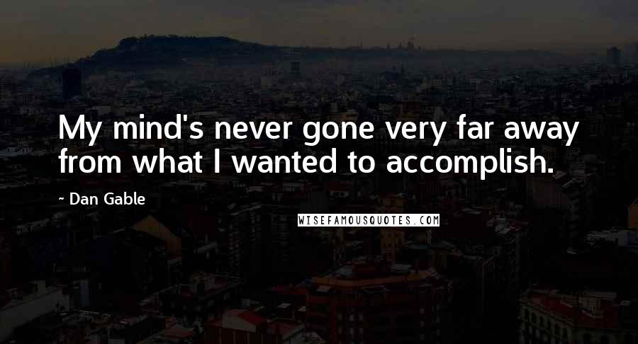 Dan Gable Quotes: My mind's never gone very far away from what I wanted to accomplish.