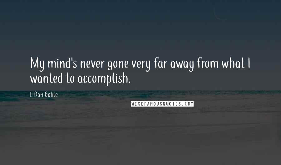 Dan Gable Quotes: My mind's never gone very far away from what I wanted to accomplish.