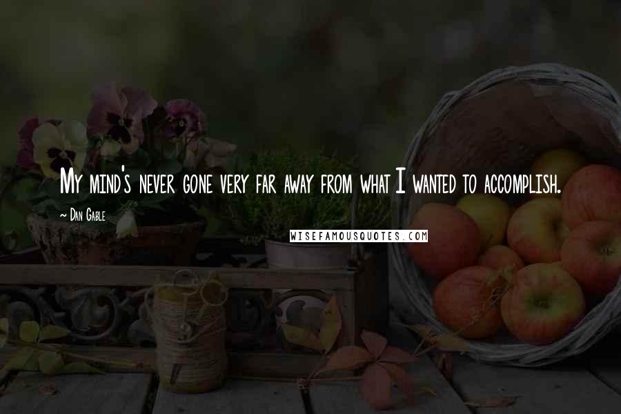 Dan Gable Quotes: My mind's never gone very far away from what I wanted to accomplish.