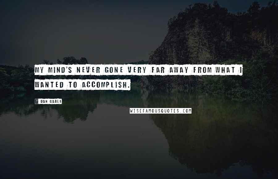Dan Gable Quotes: My mind's never gone very far away from what I wanted to accomplish.
