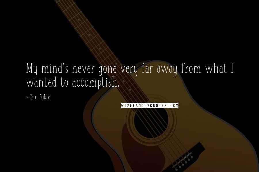 Dan Gable Quotes: My mind's never gone very far away from what I wanted to accomplish.