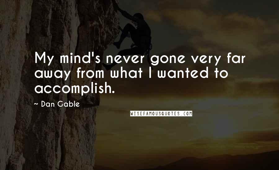 Dan Gable Quotes: My mind's never gone very far away from what I wanted to accomplish.