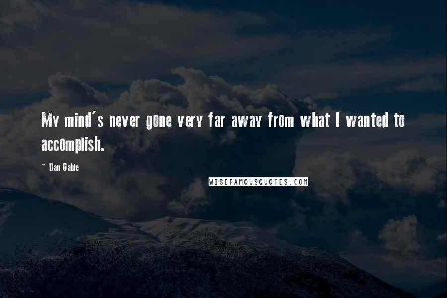 Dan Gable Quotes: My mind's never gone very far away from what I wanted to accomplish.