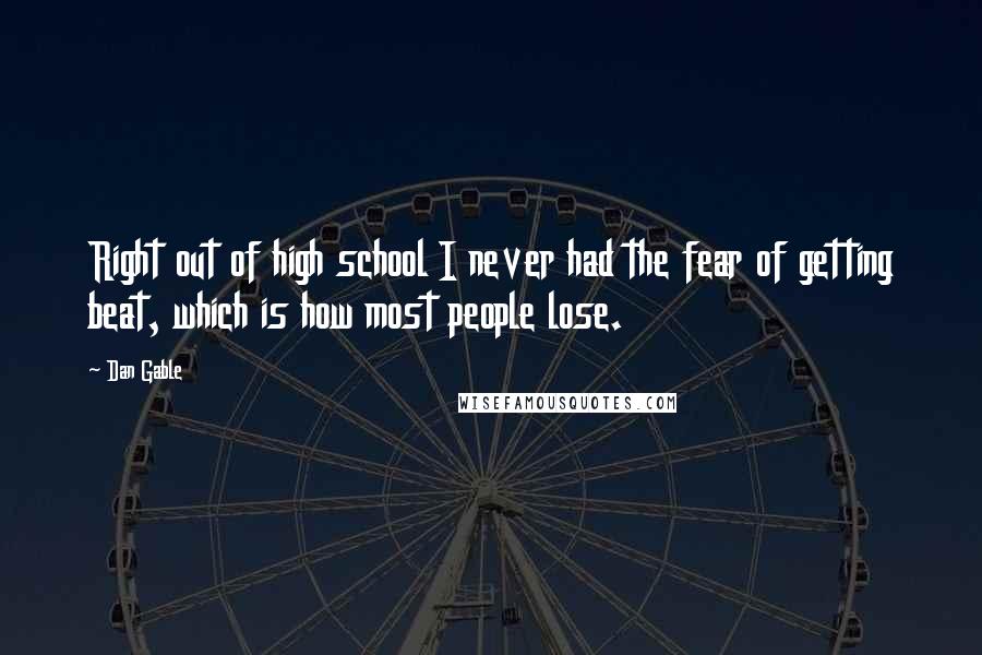 Dan Gable Quotes: Right out of high school I never had the fear of getting beat, which is how most people lose.