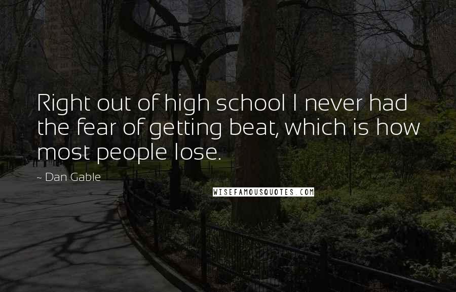 Dan Gable Quotes: Right out of high school I never had the fear of getting beat, which is how most people lose.
