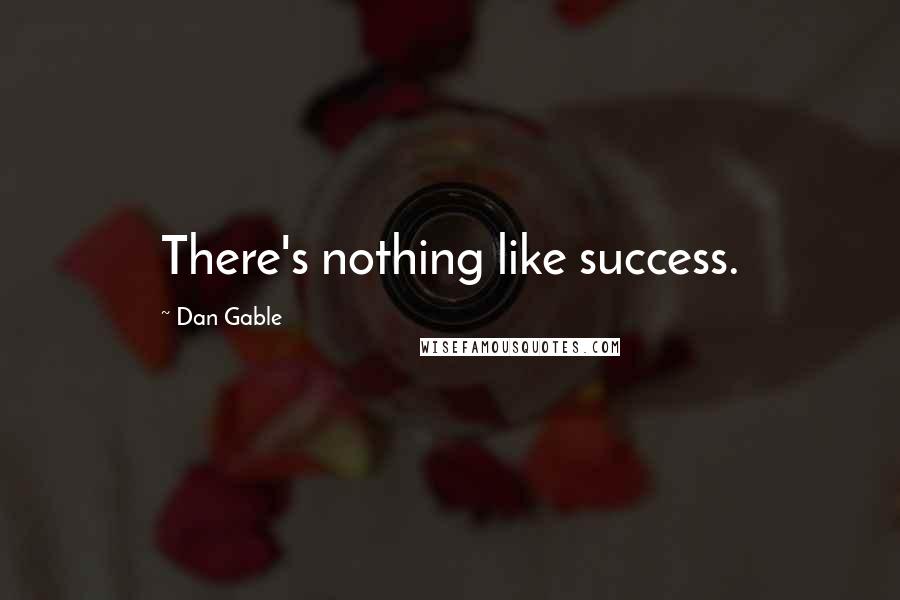 Dan Gable Quotes: There's nothing like success.