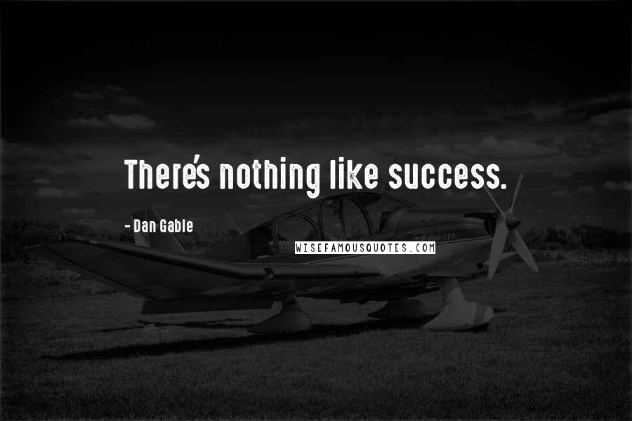 Dan Gable Quotes: There's nothing like success.