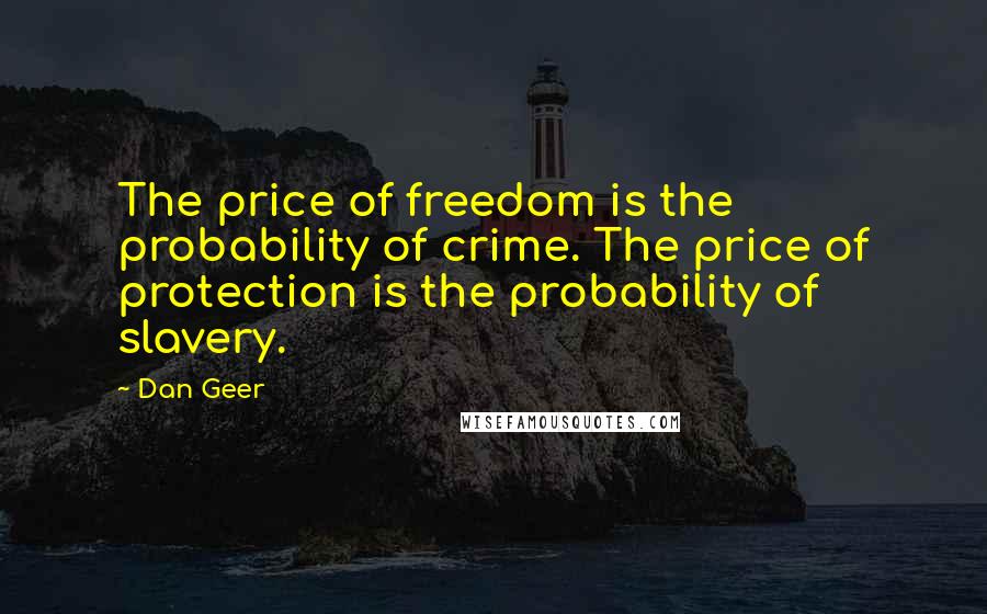 Dan Geer Quotes: The price of freedom is the probability of crime. The price of protection is the probability of slavery.