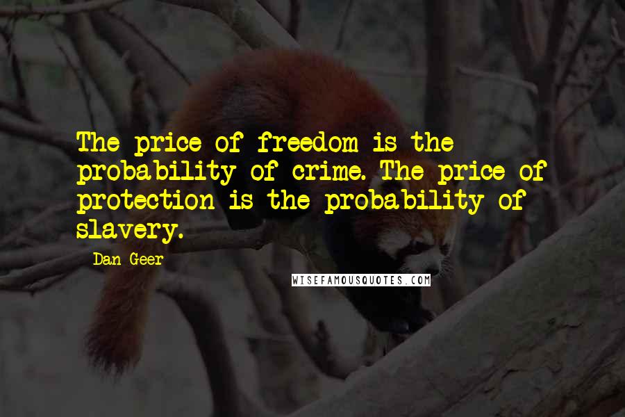 Dan Geer Quotes: The price of freedom is the probability of crime. The price of protection is the probability of slavery.