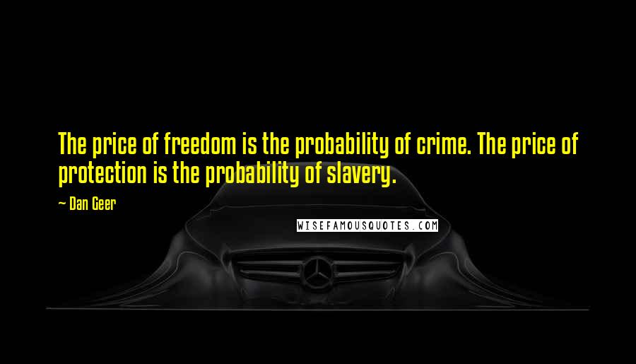 Dan Geer Quotes: The price of freedom is the probability of crime. The price of protection is the probability of slavery.