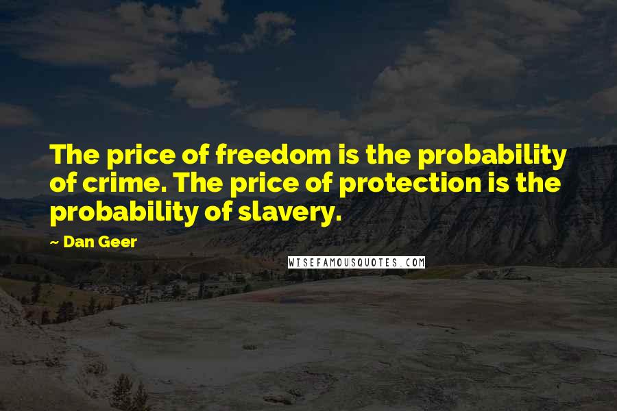 Dan Geer Quotes: The price of freedom is the probability of crime. The price of protection is the probability of slavery.