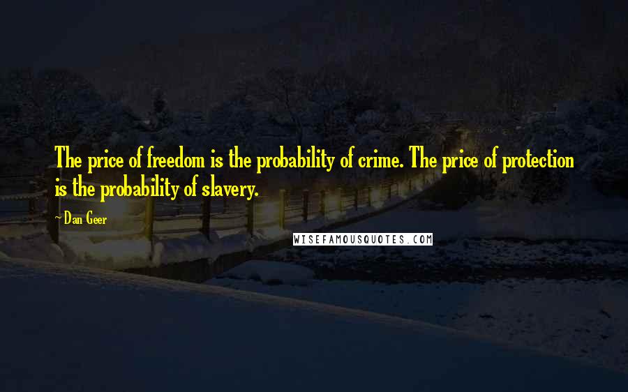 Dan Geer Quotes: The price of freedom is the probability of crime. The price of protection is the probability of slavery.