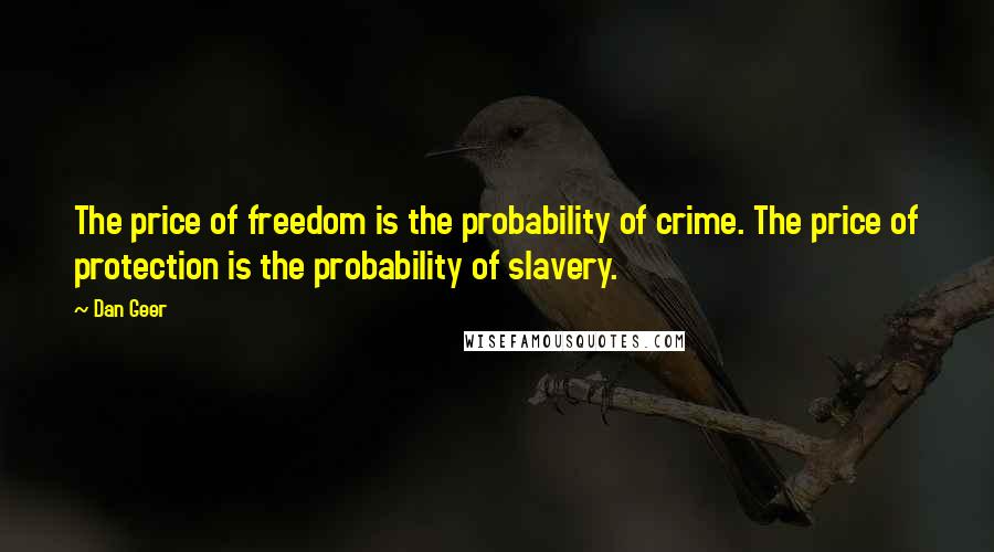 Dan Geer Quotes: The price of freedom is the probability of crime. The price of protection is the probability of slavery.