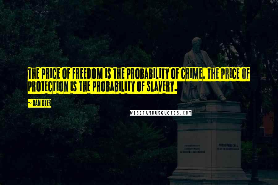 Dan Geer Quotes: The price of freedom is the probability of crime. The price of protection is the probability of slavery.