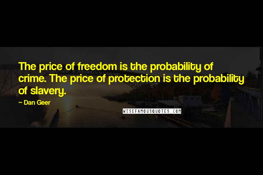 Dan Geer Quotes: The price of freedom is the probability of crime. The price of protection is the probability of slavery.