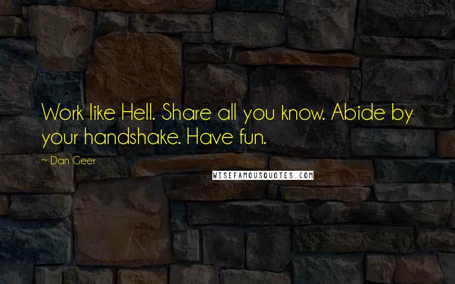 Dan Geer Quotes: Work like Hell. Share all you know. Abide by your handshake. Have fun.