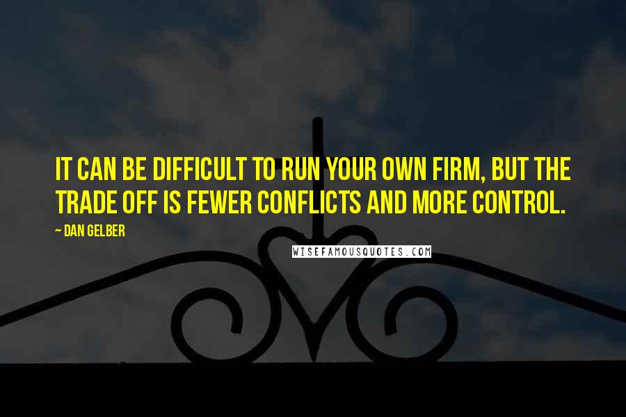 Dan Gelber Quotes: It can be difficult to run your own firm, but the trade off is fewer conflicts and more control.