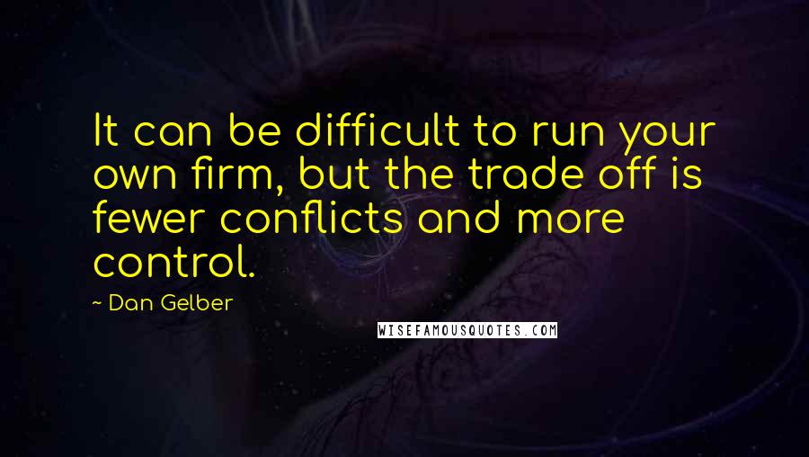 Dan Gelber Quotes: It can be difficult to run your own firm, but the trade off is fewer conflicts and more control.