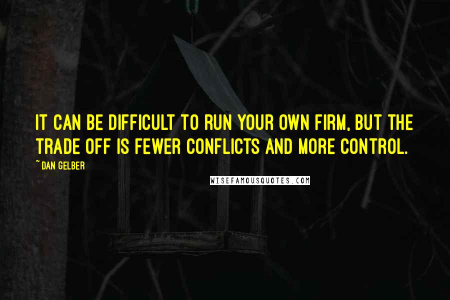 Dan Gelber Quotes: It can be difficult to run your own firm, but the trade off is fewer conflicts and more control.