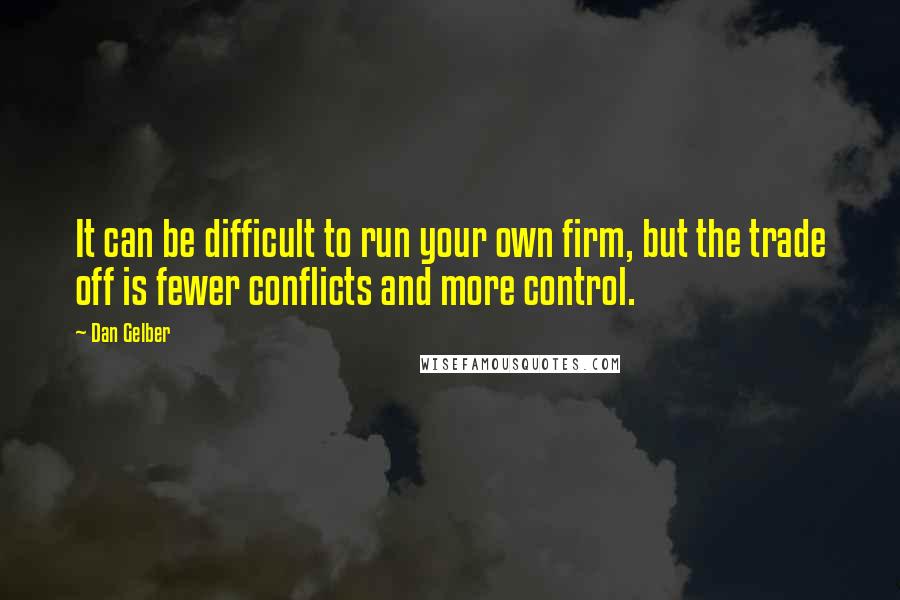 Dan Gelber Quotes: It can be difficult to run your own firm, but the trade off is fewer conflicts and more control.