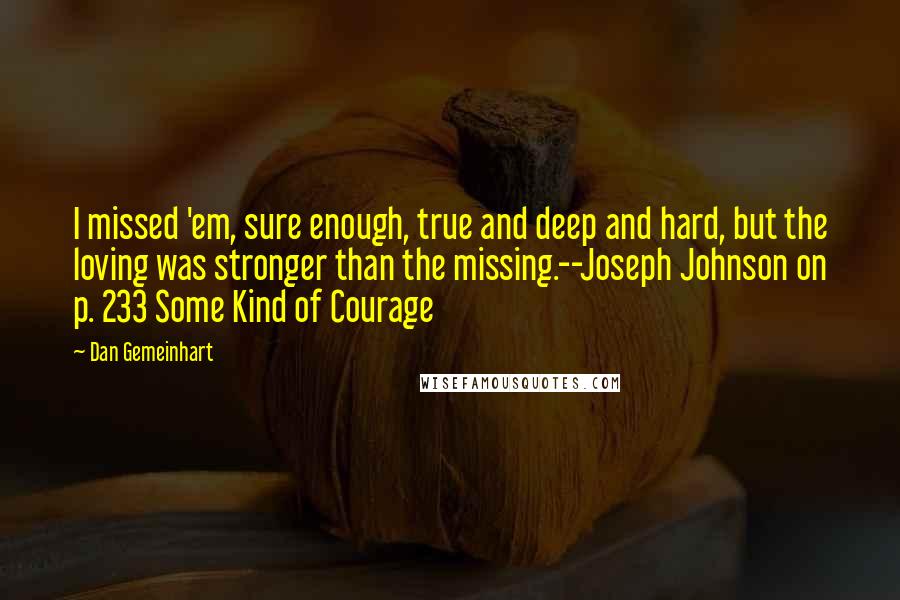 Dan Gemeinhart Quotes: I missed 'em, sure enough, true and deep and hard, but the loving was stronger than the missing.--Joseph Johnson on p. 233 Some Kind of Courage