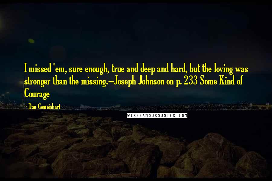 Dan Gemeinhart Quotes: I missed 'em, sure enough, true and deep and hard, but the loving was stronger than the missing.--Joseph Johnson on p. 233 Some Kind of Courage