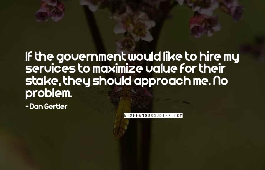 Dan Gertler Quotes: If the government would like to hire my services to maximize value for their stake, they should approach me. No problem.