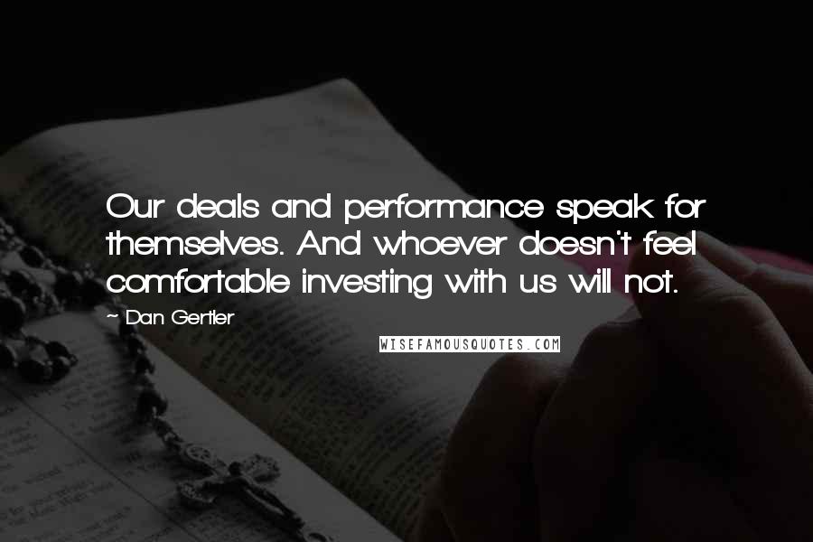 Dan Gertler Quotes: Our deals and performance speak for themselves. And whoever doesn't feel comfortable investing with us will not.