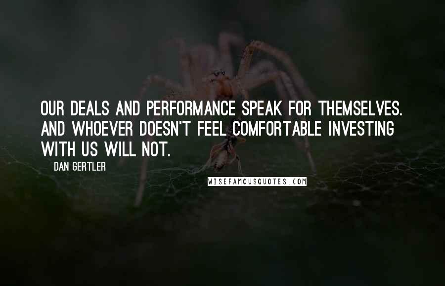 Dan Gertler Quotes: Our deals and performance speak for themselves. And whoever doesn't feel comfortable investing with us will not.