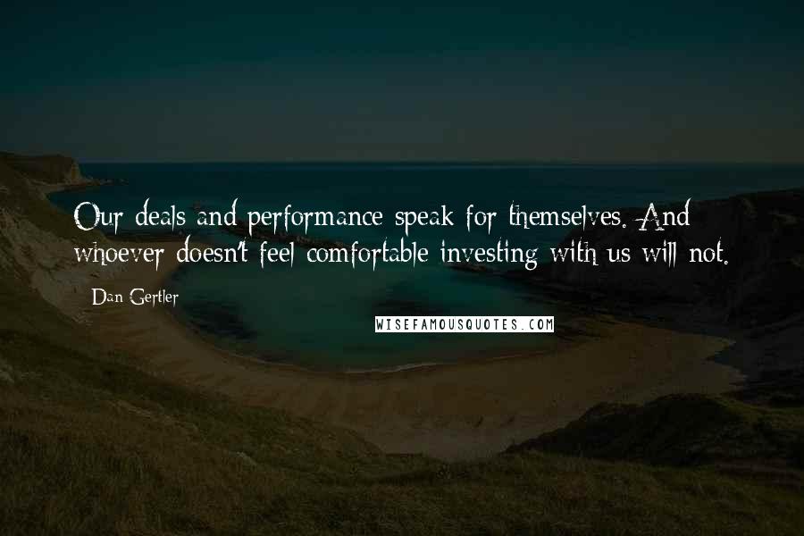 Dan Gertler Quotes: Our deals and performance speak for themselves. And whoever doesn't feel comfortable investing with us will not.