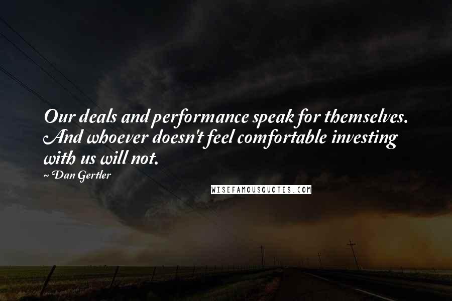 Dan Gertler Quotes: Our deals and performance speak for themselves. And whoever doesn't feel comfortable investing with us will not.