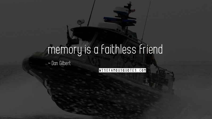 Dan Gilbert Quotes: memory is a faithless friend