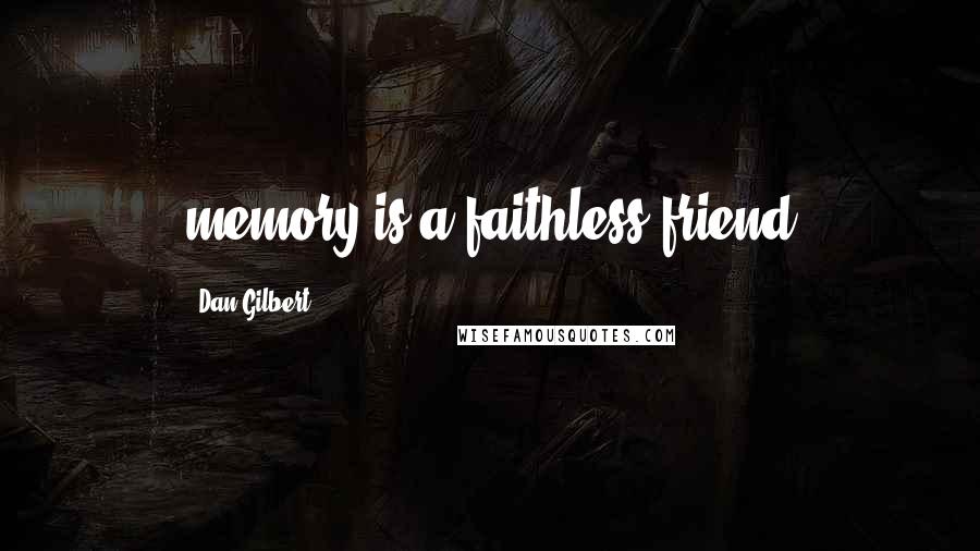 Dan Gilbert Quotes: memory is a faithless friend