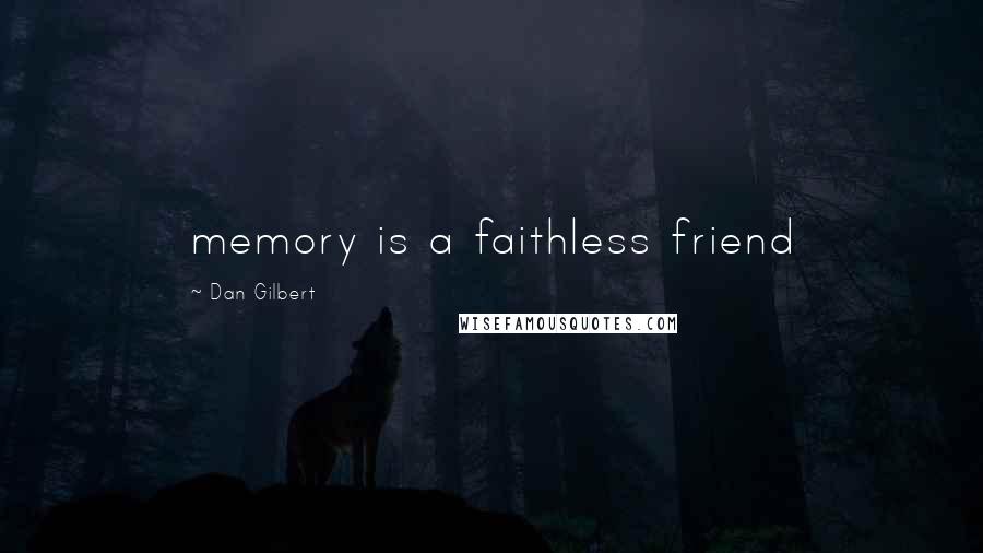 Dan Gilbert Quotes: memory is a faithless friend