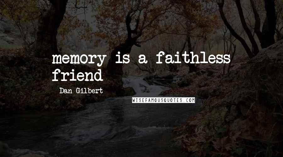 Dan Gilbert Quotes: memory is a faithless friend