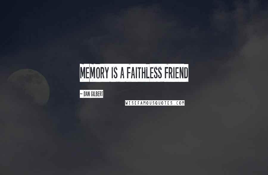 Dan Gilbert Quotes: memory is a faithless friend