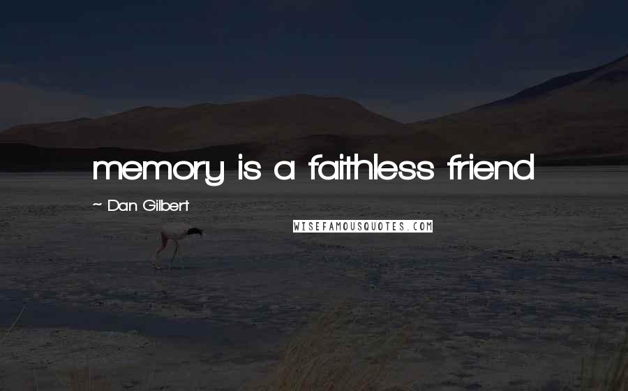 Dan Gilbert Quotes: memory is a faithless friend