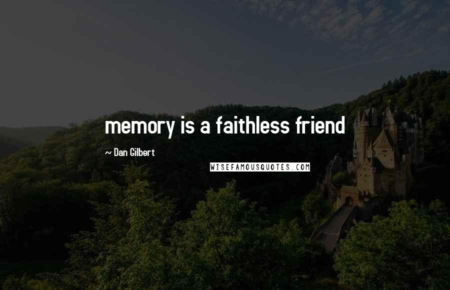 Dan Gilbert Quotes: memory is a faithless friend