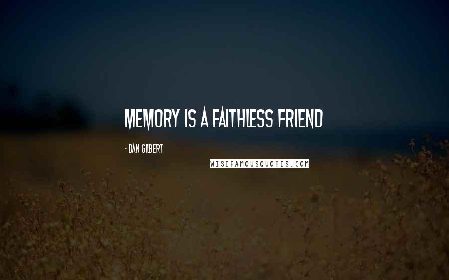 Dan Gilbert Quotes: memory is a faithless friend