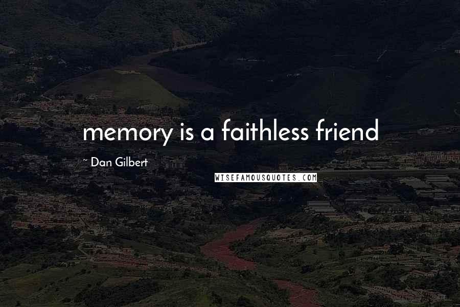 Dan Gilbert Quotes: memory is a faithless friend