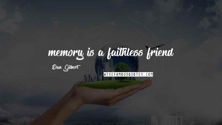 Dan Gilbert Quotes: memory is a faithless friend