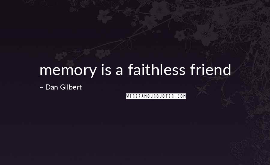 Dan Gilbert Quotes: memory is a faithless friend