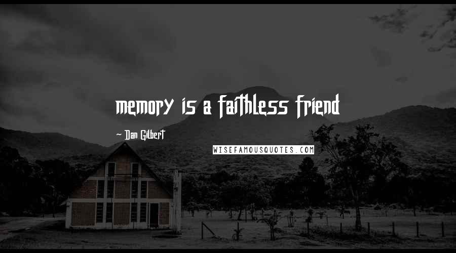 Dan Gilbert Quotes: memory is a faithless friend