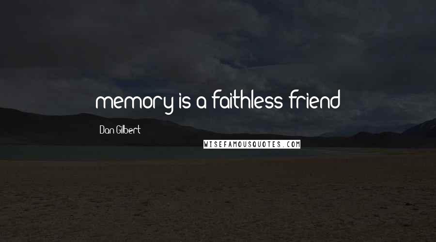 Dan Gilbert Quotes: memory is a faithless friend